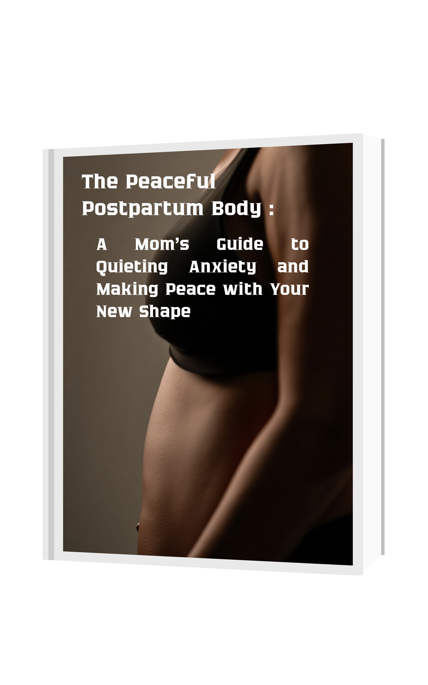 The Peaceful Postpartum Body: A Mom's Guide to Quieting Anxiety and Making Peace with Your New Shape