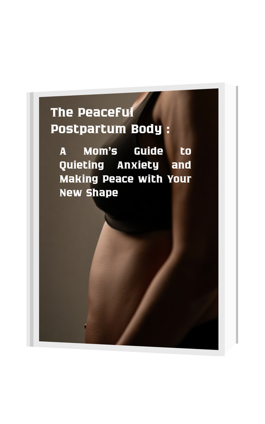 The Peaceful Postpartum Body: A Mom's Guide to Quieting Anxiety and Making Peace with Your New Shape